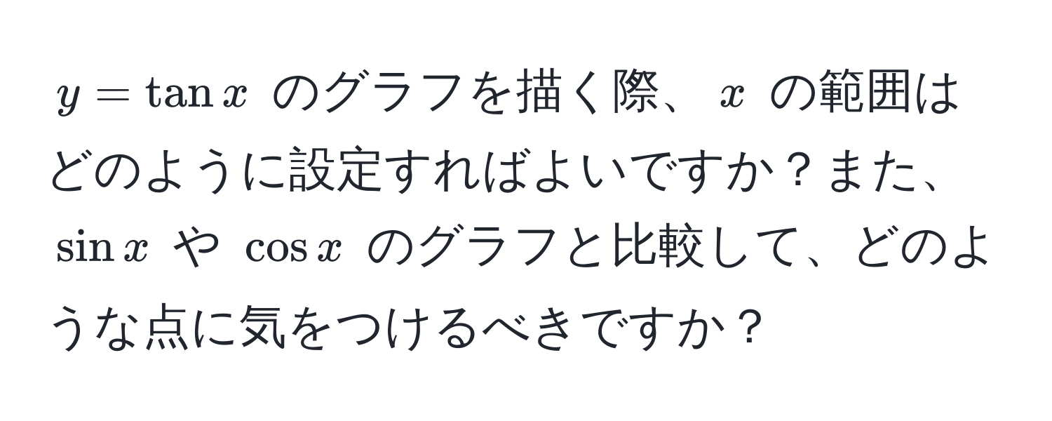 $y = tan x$ のグラフを描く際、$x$ の範囲はどのように設定すればよいですか？また、$sin x$ や $cos x$ のグラフと比較して、どのような点に気をつけるべきですか？