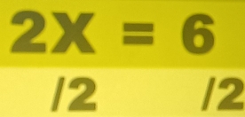 2X=6
/2
/2