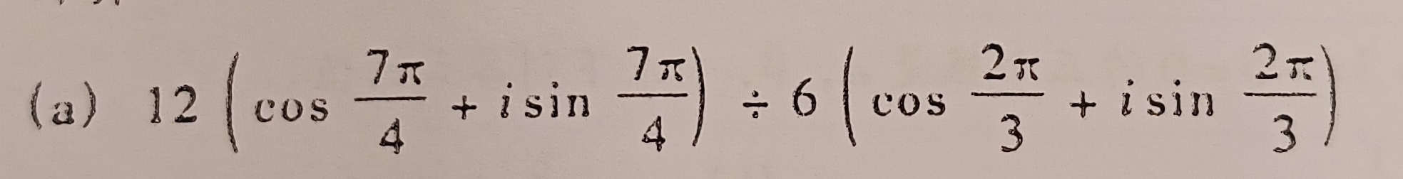 12(cos  7π /4 +isin  7π /4 )/ 6(cos  2π /3 +isin  2π /3 )