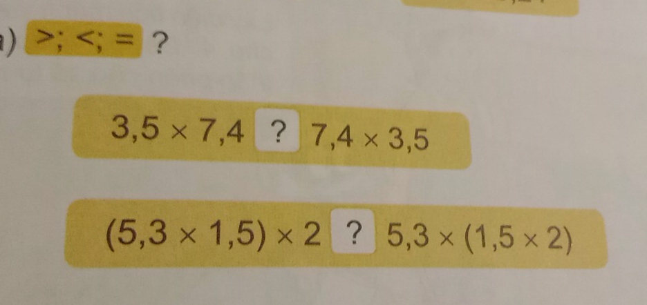 ) ;
3,5* 7,4? 7,4* 3,5
(5,3* 1,5)* 2 ? 5,3* (1,5* 2)