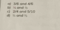 a) 3/6 and 4/6
b) ½ and ½
c) 2/4 and 5/10
d) ½ and ½