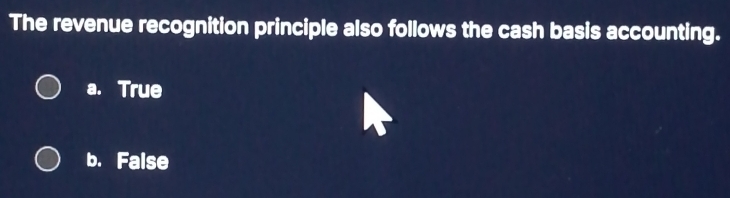 The revenue recognition principle also follows the cash basis accounting.
a. True
b. False
