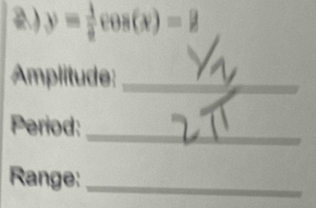 y= 1/2 cos (x)=2
Amplitude:_ 
_ 
Period:_ 
Range:_