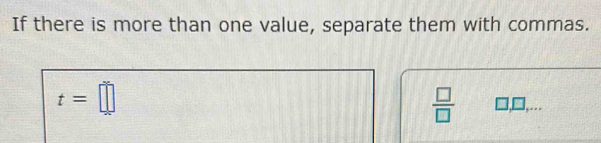 If there is more than one value, separate them with commas.
t=□
 □ /□  