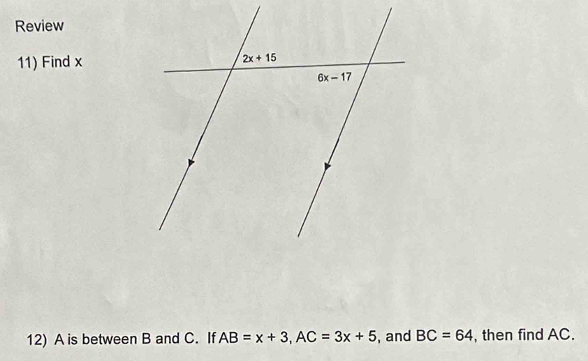 Review
11) Find x
12) A is between B and C. If AB=x+3,AC=3x+5 , and BC=64 , then find AC.