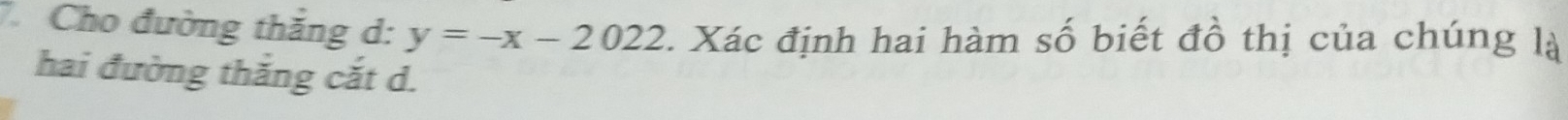 Cho đường thăng d: y=-x-2022 1. Xác định hai hàm số biết đồ thị của chúng là 
hai đường thắng cắt d.