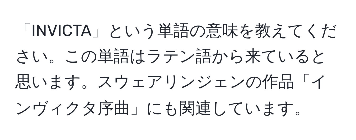 「INVICTA」という単語の意味を教えてください。この単語はラテン語から来ていると思います。スウェアリンジェンの作品「インヴィクタ序曲」にも関連しています。