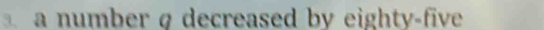 a number q decreased by eighty-five