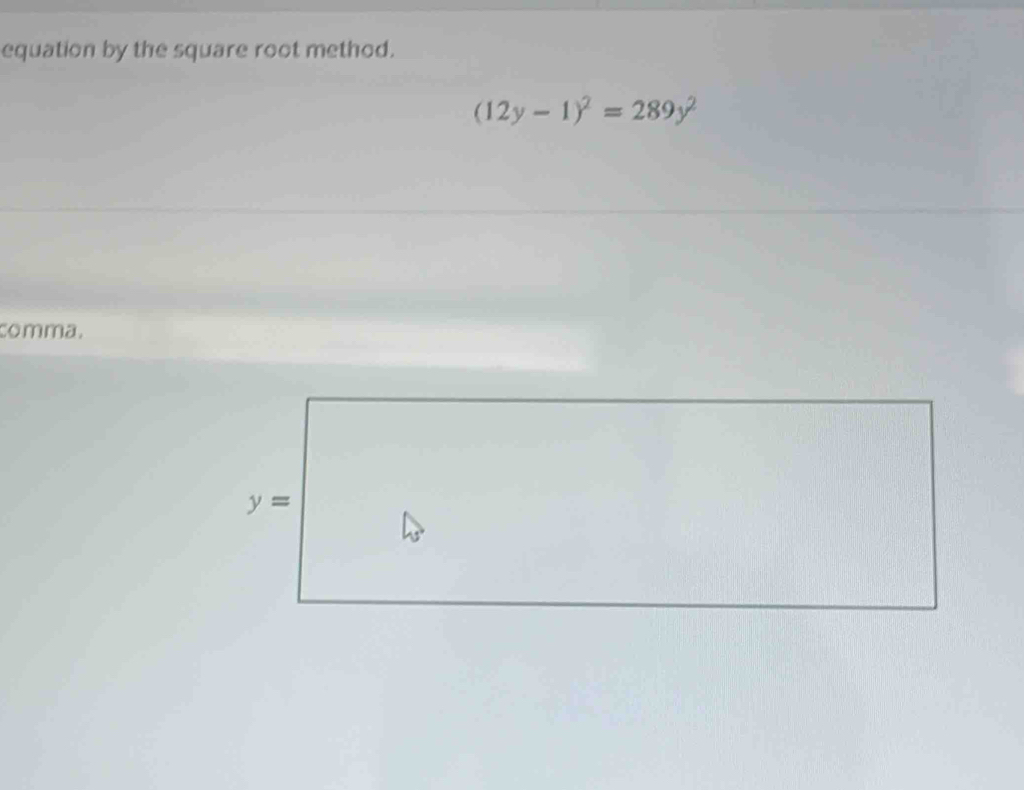 equation by the square root method.
(12y-1)^2=289y^2
comma.
y=