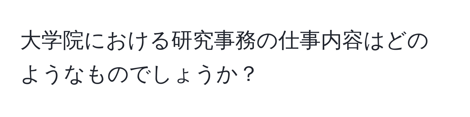 大学院における研究事務の仕事内容はどのようなものでしょうか？