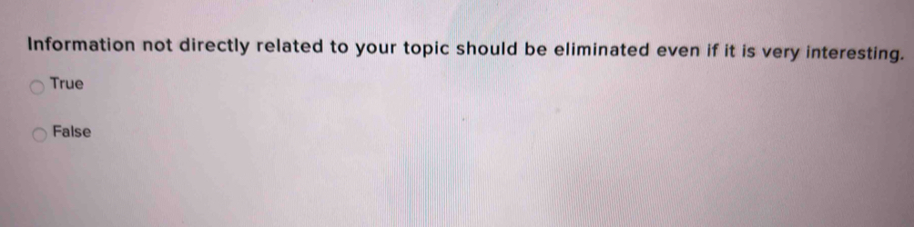 Information not directly related to your topic should be eliminated even if it is very interesting.
True
False