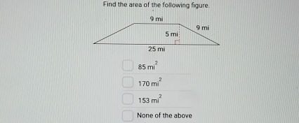 Find the area of the following figure.
85mi^2
170mi^2
153mi^2
None of the above