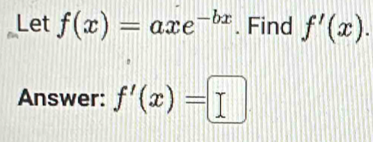 Let f(x)=axe^(-bx). Find f'(x). 
Answer: f'(x)=□