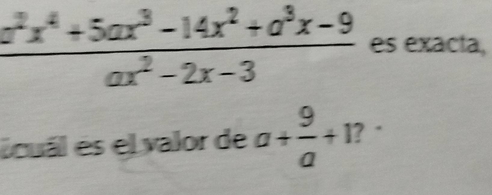  (a^2x^4+5ax^3-14x^2+a^3x-9)/ax^2-2x-3  es exacta, 
icuál es el valor de a+ 9/a +1 ?`