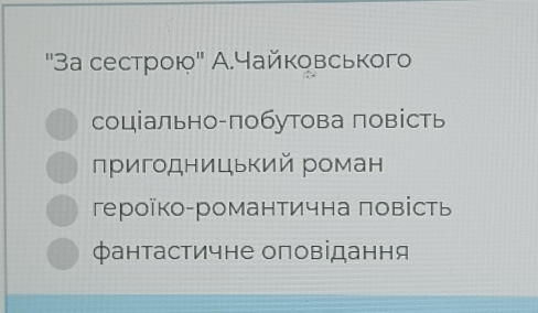 ''3а сестрою"' А.Чайковського
соціально-побутова повість
пригодницький роман
героїко-романтична повість
фантастичне оповідання