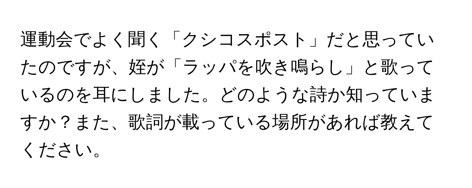 運動会でよく聞く「クシコスポスト」だと思っていたのですが、姪が「ラッパを吹き鳴らし」と歌っているのを耳にしました。どのような詩か知っていますか？また、歌詞が載っている場所があれば教えてください。