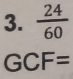  24/60 
GCF=