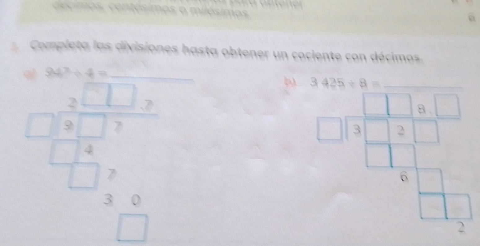 decimos, centésimos o milésimos.
Completa las divisiones hasta obtener un cociente con décimos.
94^7/ 4= _
frac frac 2^ □ □ □  □ □ □  □ □ □  □ □ □  □ □ endarray endarray 
b)