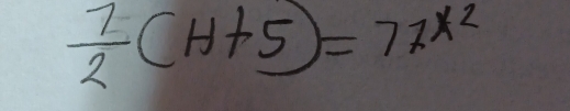  7/2 (H+5)=77^(x^2)