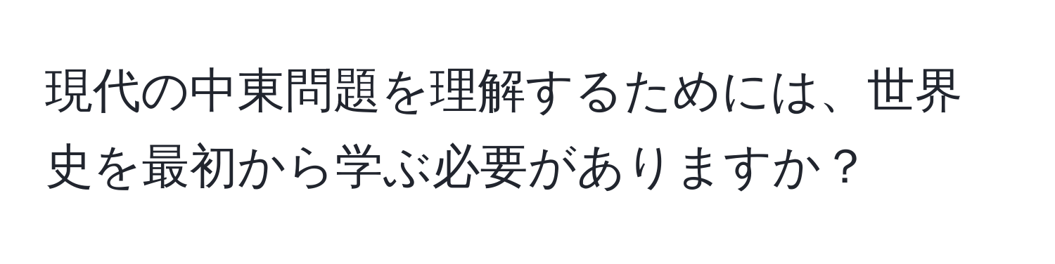 現代の中東問題を理解するためには、世界史を最初から学ぶ必要がありますか？