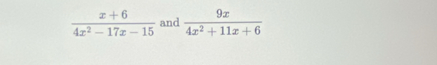  (x+6)/4x^2-17x-15  and  9x/4x^2+11x+6 