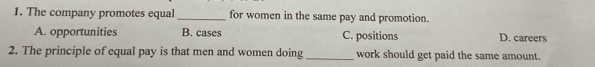 The company promotes equal _for women in the same pay and promotion.
A. opportunities B. cases C. positions D. careers
2. The principle of equal pay is that men and women doing _work should get paid the same amount.