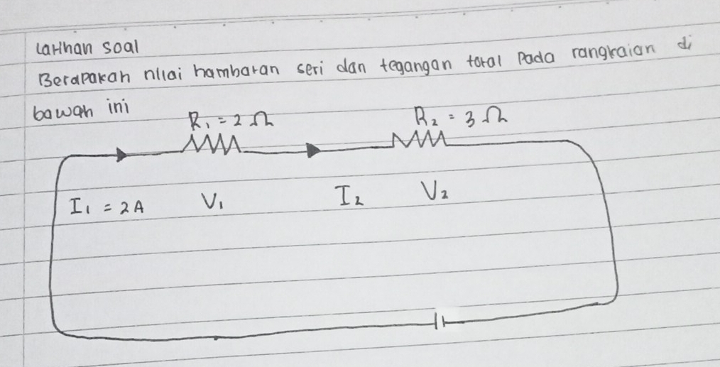 Larhan soal 
Berapakan nllai hambaran seri dan tegangon toral Pada rangraion di 
bawgh ini
R_1=2Omega
R_2=3Omega
I_1=2A V_1
I_2 v_2