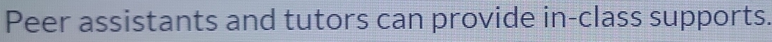 Peer assistants and tutors can provide in-class supports.