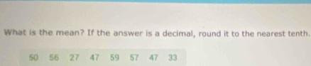 What is the mean? If the answer is a decimal, round it to the nearest tenth.
50 56 27 47 59 57 47 33