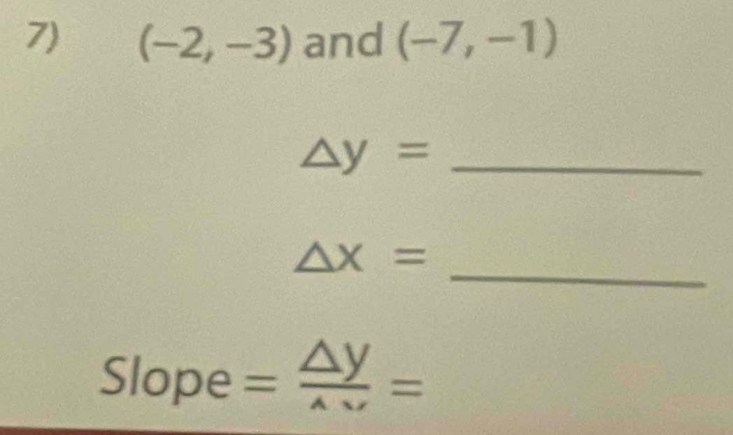 and (-7,-1)
(-2,-3)
△ y= _
△ x=
_ 
Slope = △ y/△ v =