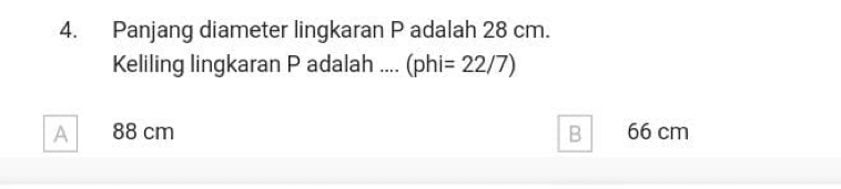 Panjang diameter lingkaran P adalah 28 cm.
Keliling lingkaran P adalah .... (phi=22/7)
A 88 cm B 66 cm