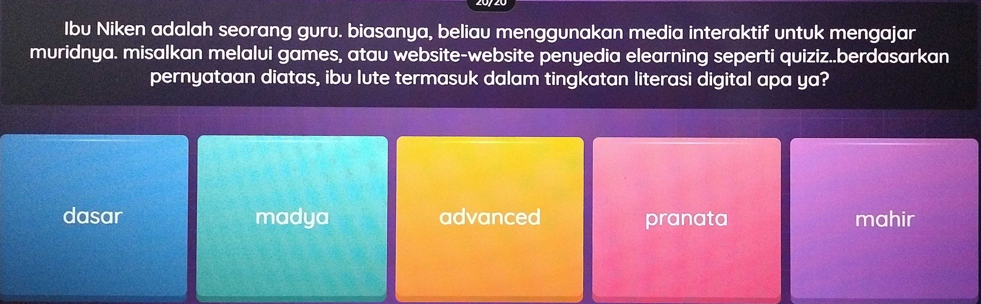 Ibu Niken adalah seorang guru. biasanya, beliau menggunakan media interaktif untuk mengajar
muridnya. misalkan melalui games, atau website-website penyedia elearning seperti quiziz..berdasarkan
pernyataan diatas, ibu lute termasuk dalam tingkatan literasi digital apa ya?
dasar madya advanced pranata mahir