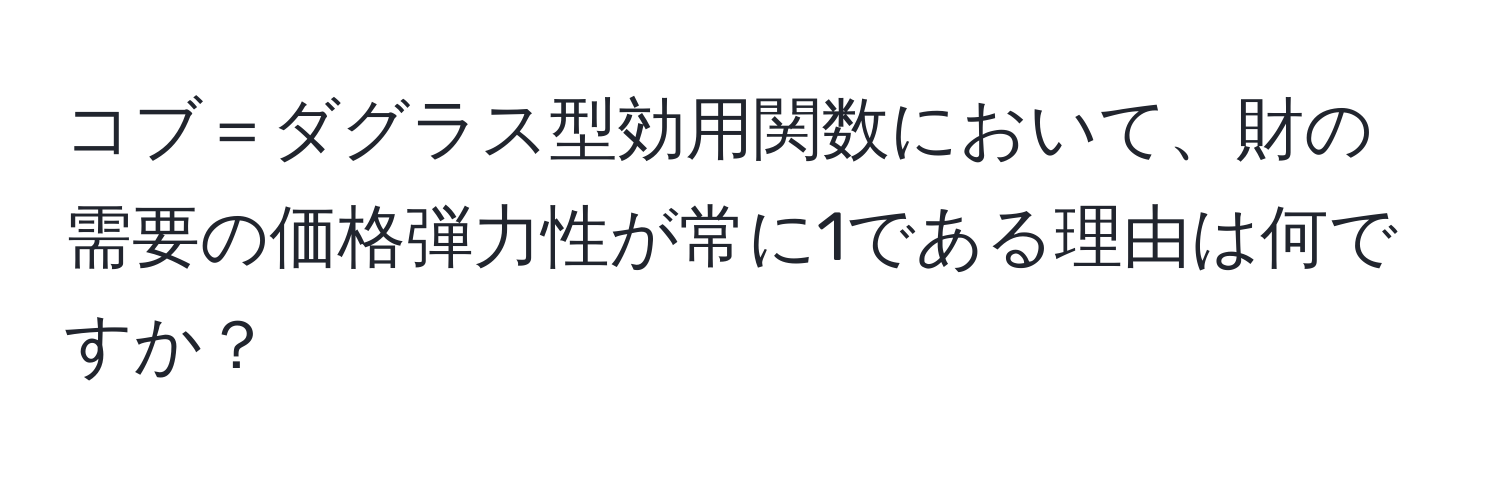 コブ＝ダグラス型効用関数において、財の需要の価格弾力性が常に1である理由は何ですか？