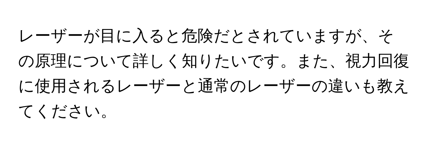 レーザーが目に入ると危険だとされていますが、その原理について詳しく知りたいです。また、視力回復に使用されるレーザーと通常のレーザーの違いも教えてください。