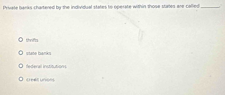 Private banks chartered by the individual states to operate within those states are called_
thrifts
state banks
federal institutions
credit unions