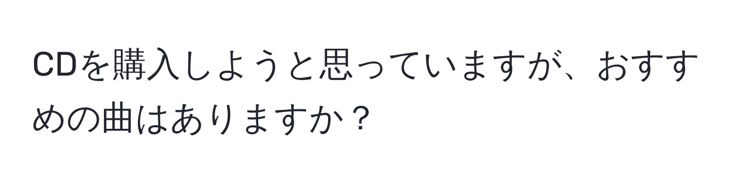 CDを購入しようと思っていますが、おすすめの曲はありますか？