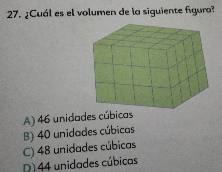 ¿Cuál es el volumen de la siguiente figura?
A) 46 unidades cúbicas
B) 40 unidades cúbicas
C) 48 unidades cúbicas
D) 44 unidades cúbicas