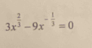 3x^(frac 2)3-9x^(-frac 1)3=0