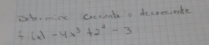 Deter mine creciate o decreciente
f(x)-4x^3+2^2-3