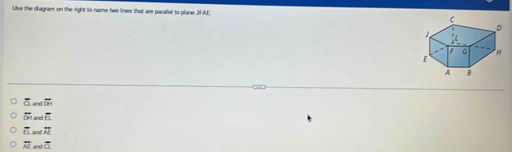 Use the diagram on the right to name two lines that are parallel to plane JFAE
overline a and overleftrightarrow DH
overleftrightarrow DH and overline EL
overline EL and overleftrightarrow AE
overleftrightarrow AE and overline a