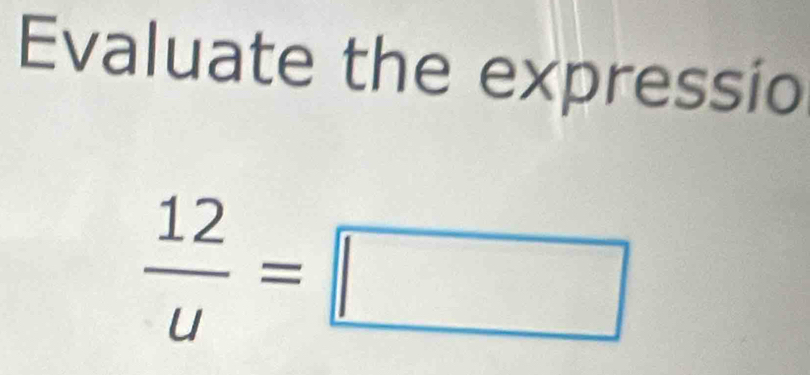 Evaluate the expressio
 12/u =□