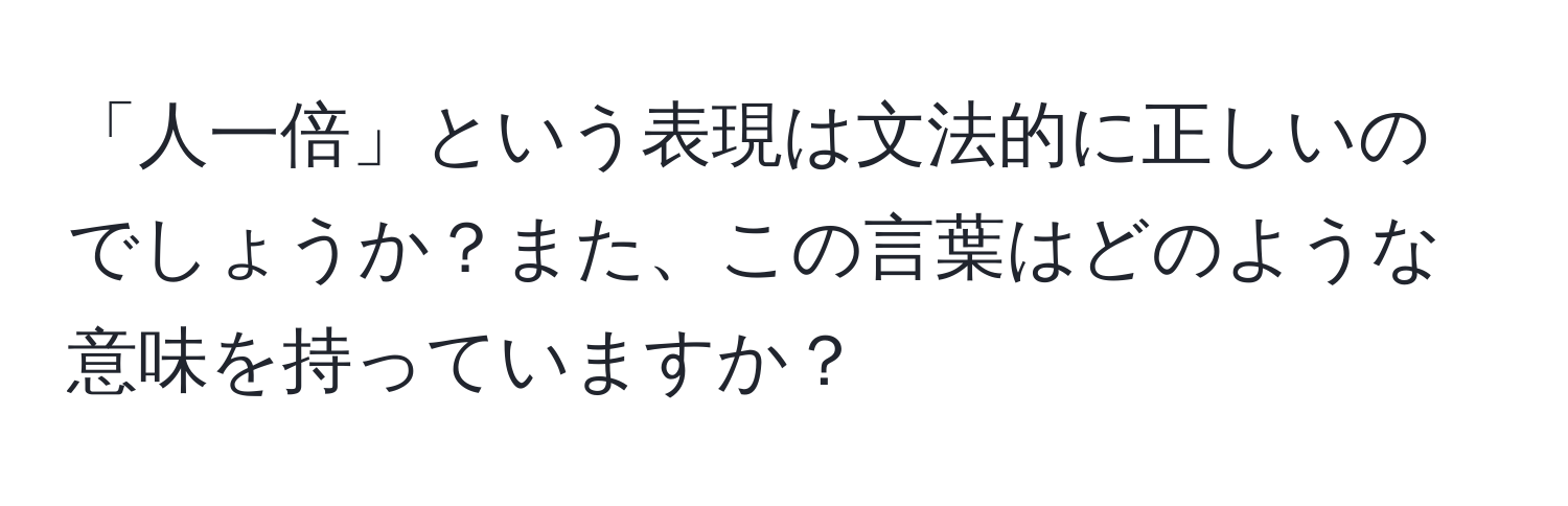 「人一倍」という表現は文法的に正しいのでしょうか？また、この言葉はどのような意味を持っていますか？