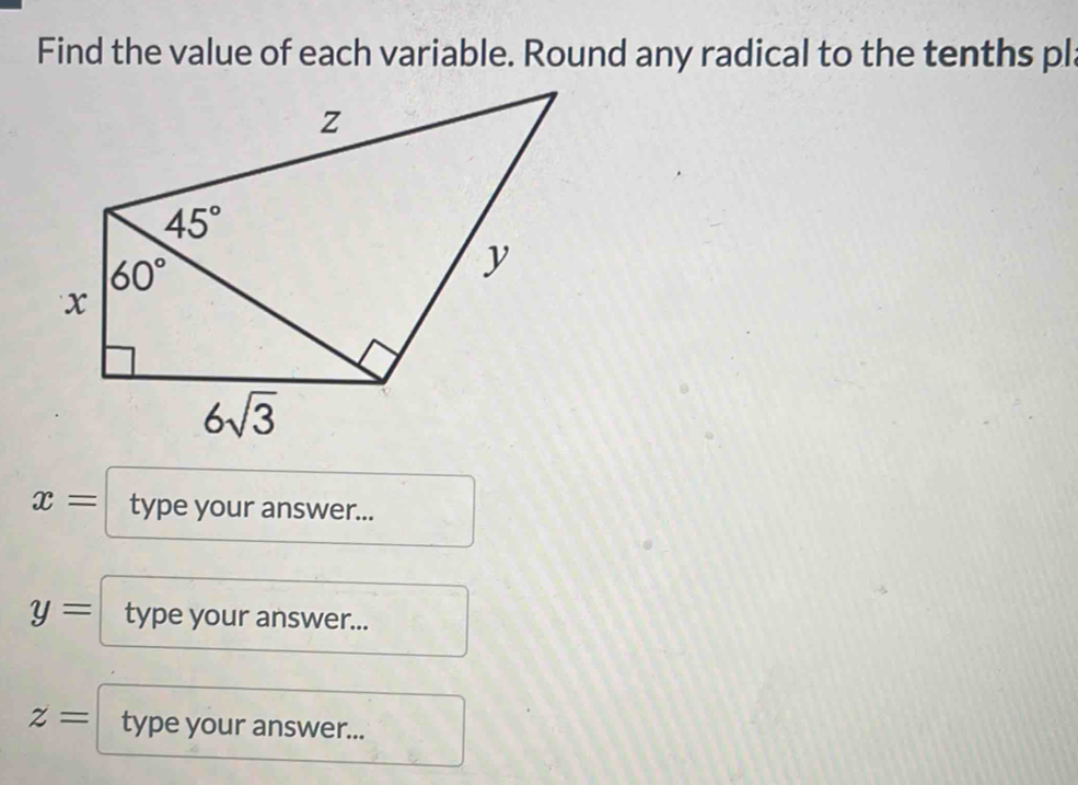 Find the value of each variable. Round any radical to the tenths pl
x= type your answer...
y= type your answer...
z= type your answer...