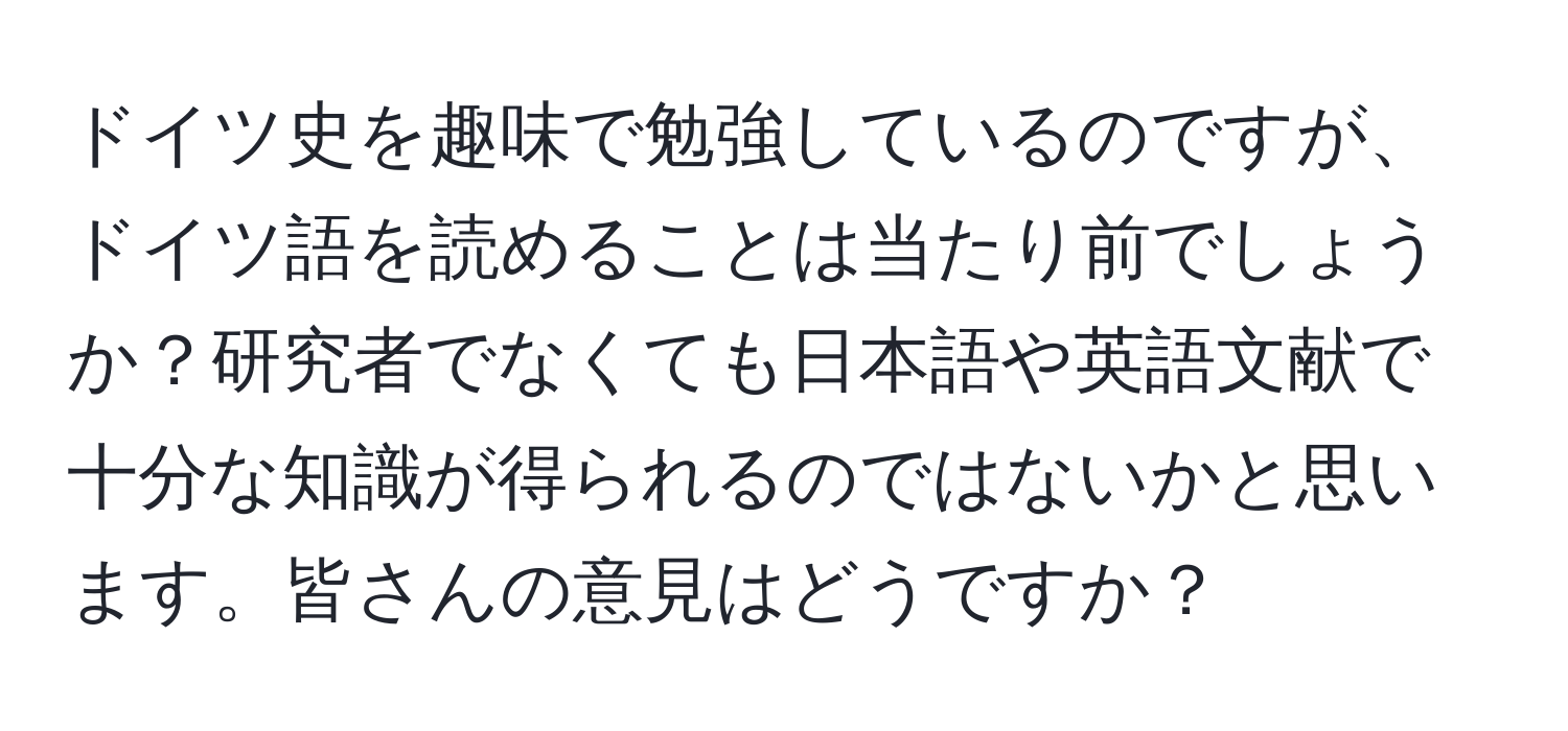 ドイツ史を趣味で勉強しているのですが、ドイツ語を読めることは当たり前でしょうか？研究者でなくても日本語や英語文献で十分な知識が得られるのではないかと思います。皆さんの意見はどうですか？