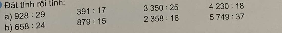 Đặt tính rồi tính: 
a) 928:29 391:17
3350:25
4230:18
b) 658:24 879:15
2358:16
5749:37
