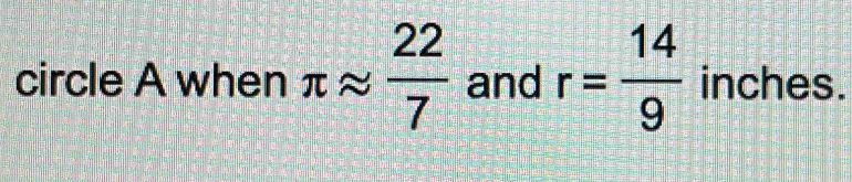 circle A when π approx  22/7  and r= 14/9  inches.