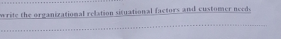 write the organizational relation situational factors and customer needs