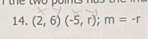 the two points . 
14. (2,6)(-5,r); m=-r