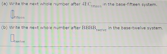 a Write the next whole number after 4E rtreen in the base-fifteen system. 
fifteen 
(b) Write the next whole number after BBBB teefve in the base-twelve system. 
welve