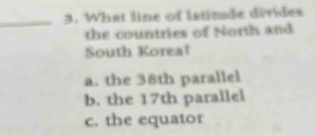 What line of latinde divides
the countries of North and
South Korea?
a. the 38th parallel
b. the 17th parallel
c. the equator